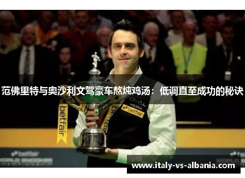 范佛里特与奥沙利文驾豪车熬炖鸡汤：低调直至成功的秘诀